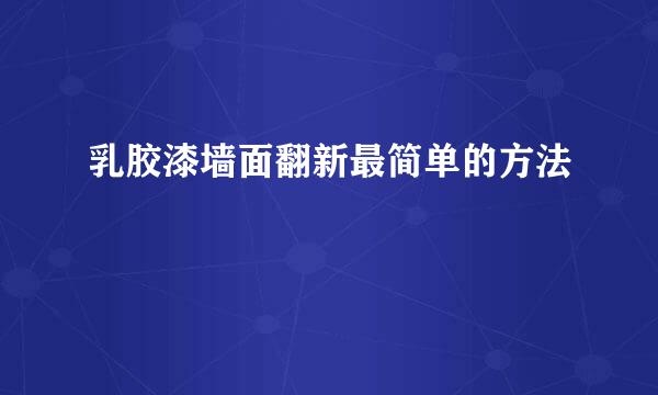 乳胶漆墙面翻新最简单的方法