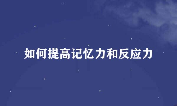 如何提高记忆力和反应力