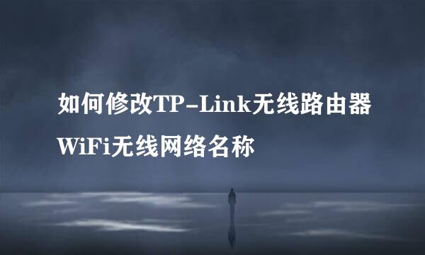 如何修改TP-Link无线路由器WiFi无线网络名称