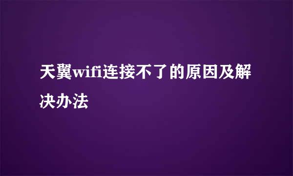 天翼wifi连接不了的原因及解决办法