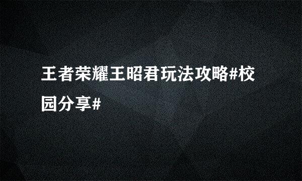 王者荣耀王昭君玩法攻略#校园分享#