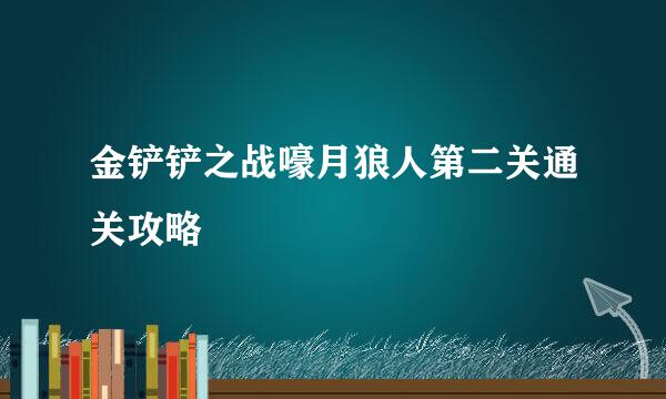 金铲铲之战嚎月狼人第二关通关攻略
