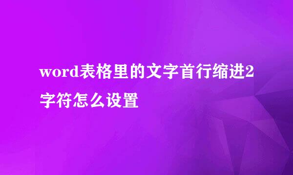 word表格里的文字首行缩进2字符怎么设置
