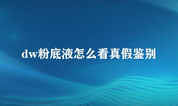 dw粉底液怎么看真假鉴别
