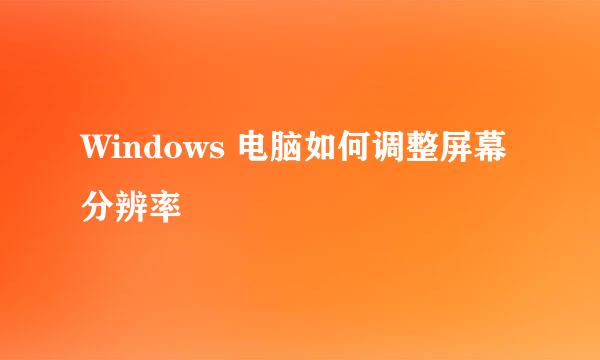 Windows 电脑如何调整屏幕分辨率