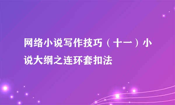 网络小说写作技巧（十一）小说大纲之连环套扣法