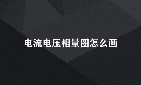 电流电压相量图怎么画