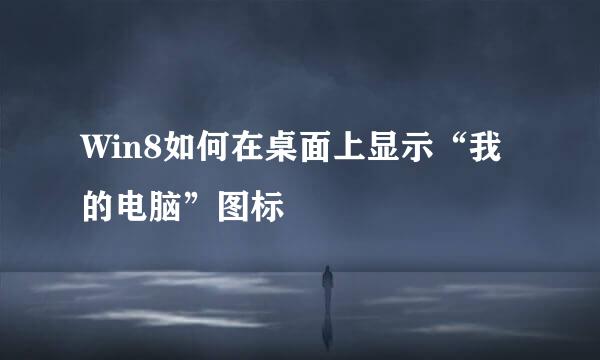Win8如何在桌面上显示“我的电脑”图标