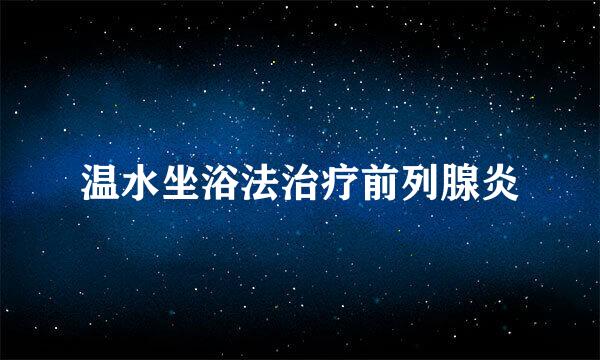 温水坐浴法治疗前列腺炎