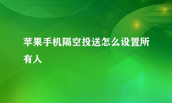 苹果手机隔空投送怎么设置所有人