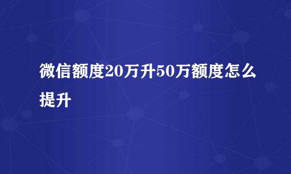 微信额度20万升50万额度怎么提升