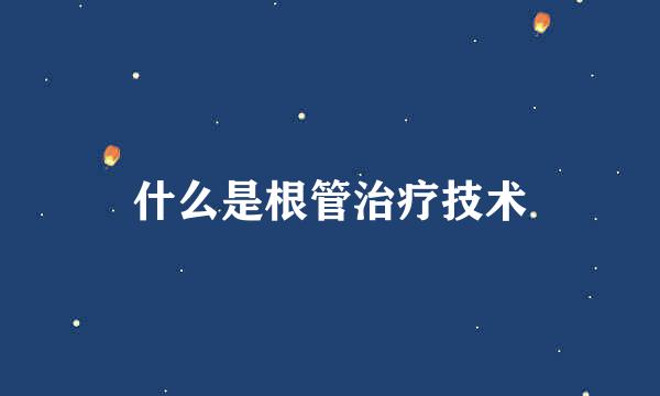 什么是根管治疗技术