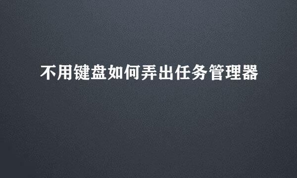 不用键盘如何弄出任务管理器