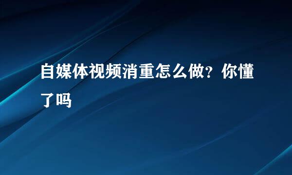 自媒体视频消重怎么做？你懂了吗