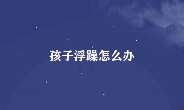 孩子浮躁怎么办