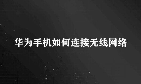 华为手机如何连接无线网络