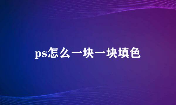 ps怎么一块一块填色