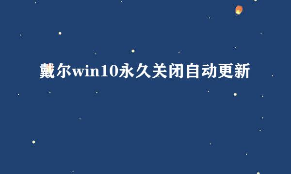 戴尔win10永久关闭自动更新