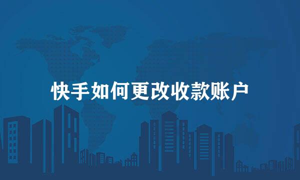 快手如何更改收款账户