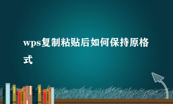 wps复制粘贴后如何保持原格式