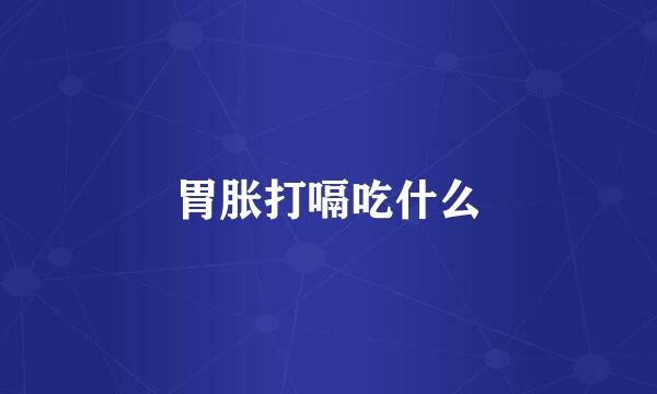 胃胀打嗝吃什么