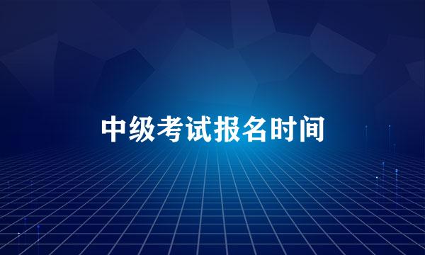 中级考试报名时间