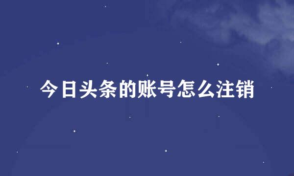 今日头条的账号怎么注销