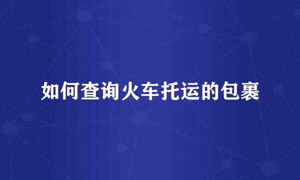 如何查询火车托运的包裹