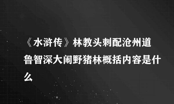 《水浒传》林教头刺配沧州道鲁智深大闹野猪林概括内容是什么