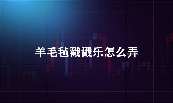羊毛毡戳戳乐怎么弄