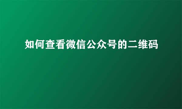 如何查看微信公众号的二维码