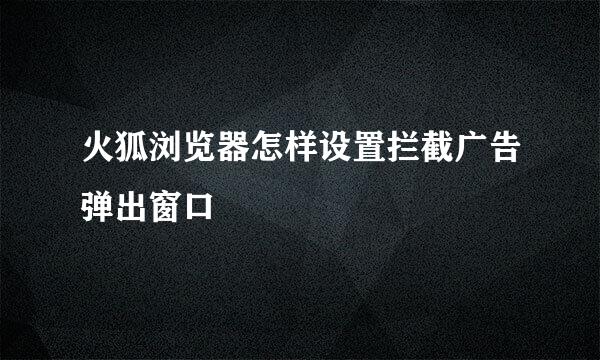 火狐浏览器怎样设置拦截广告弹出窗口
