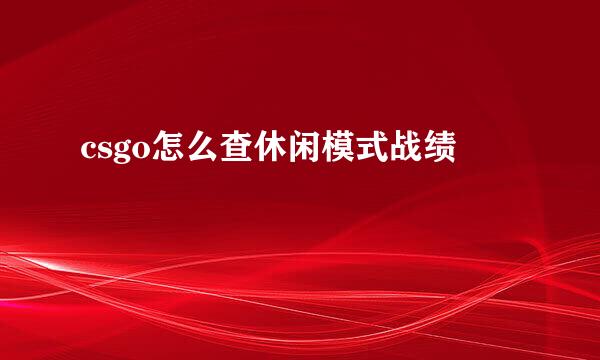 csgo怎么查休闲模式战绩