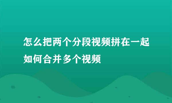 怎么把两个分段视频拼在一起如何合并多个视频
