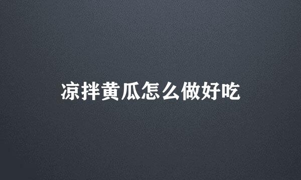 凉拌黄瓜怎么做好吃