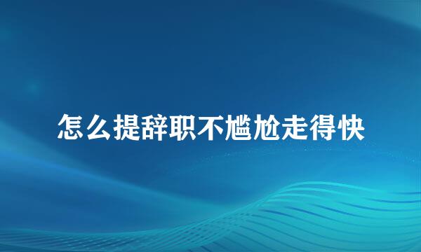 怎么提辞职不尴尬走得快