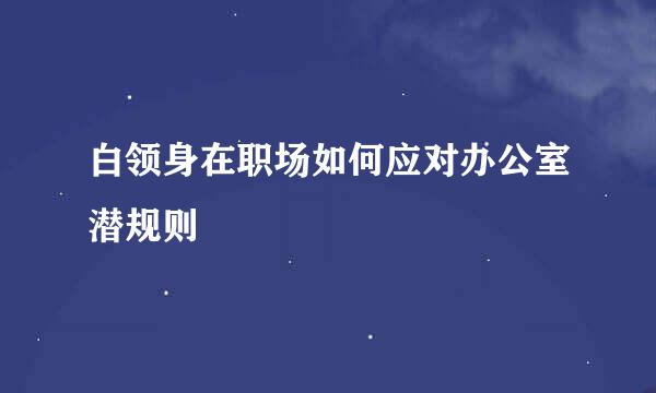 白领身在职场如何应对办公室潜规则