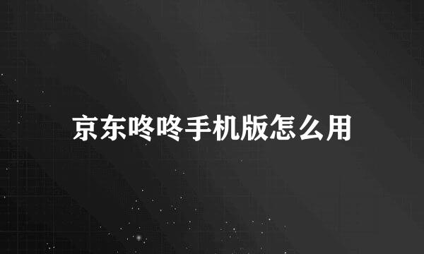 京东咚咚手机版怎么用