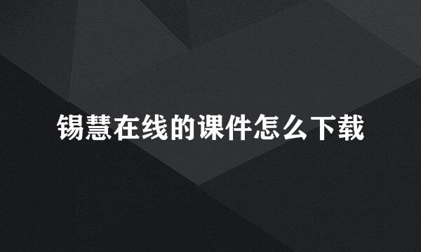 锡慧在线的课件怎么下载