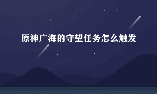 原神广海的守望任务怎么触发