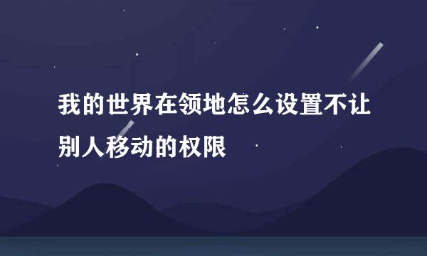 我的世界在领地怎么设置不让别人移动的权限