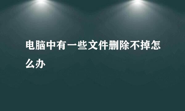 电脑中有一些文件删除不掉怎么办