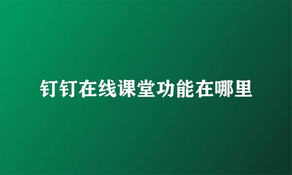 钉钉在线课堂功能在哪里