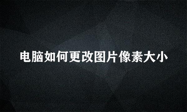 电脑如何更改图片像素大小