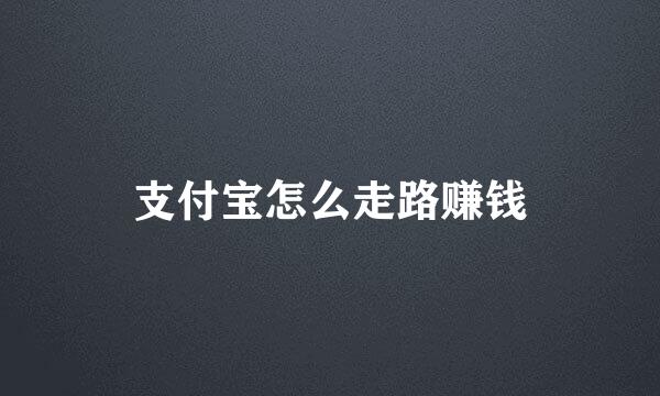 支付宝怎么走路赚钱