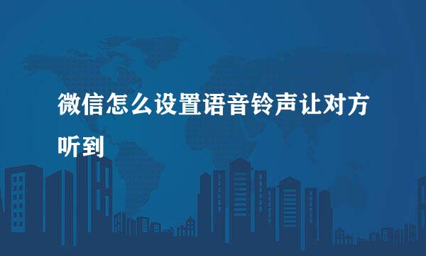 微信怎么设置语音铃声让对方听到