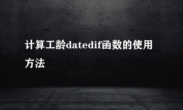 计算工龄datedif函数的使用方法