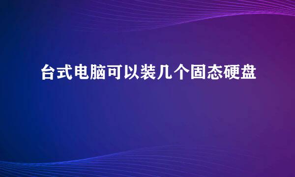 台式电脑可以装几个固态硬盘