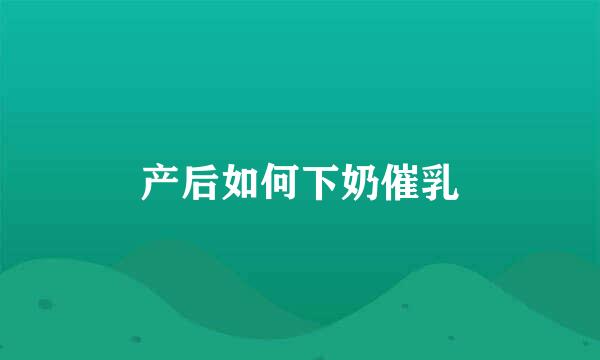 产后如何下奶催乳