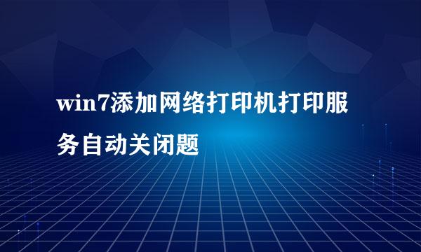 win7添加网络打印机打印服务自动关闭题